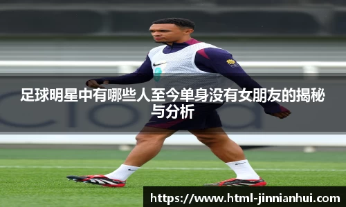 足球明星中有哪些人至今单身没有女朋友的揭秘与分析